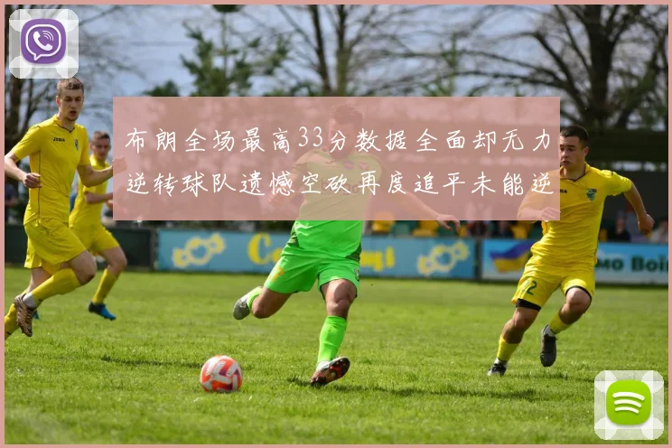 布朗全场最高33分数据全面却无力逆转球队遗憾空砍再度追平未能逆袭