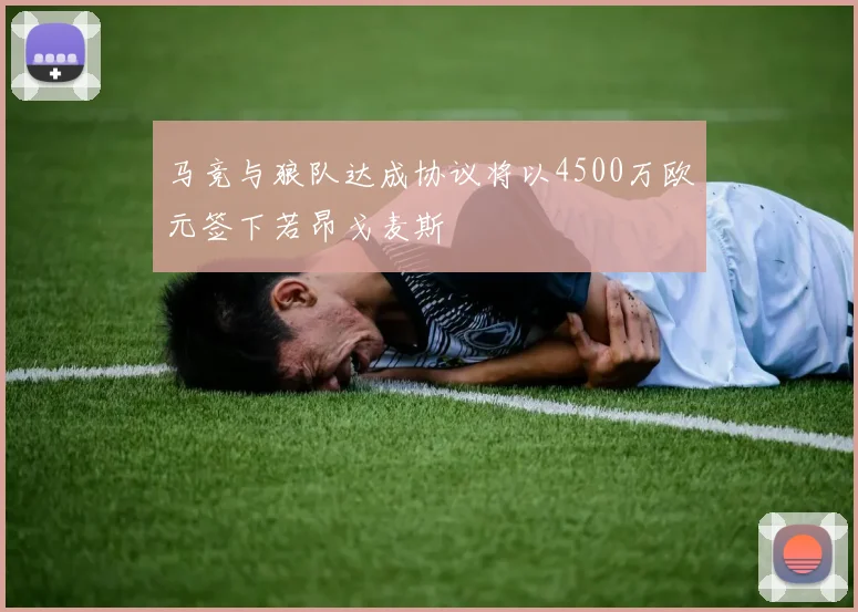 马竞与狼队达成协议将以4500万欧元签下若昂戈麦斯