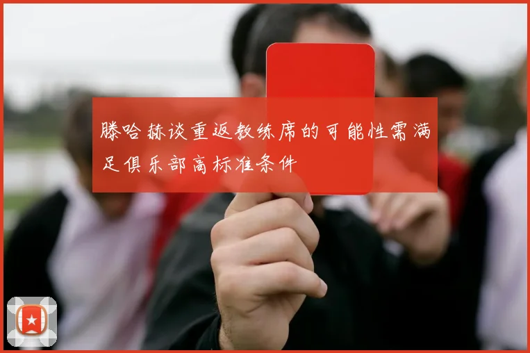 滕哈赫谈重返教练席的可能性需满足俱乐部高标准条件