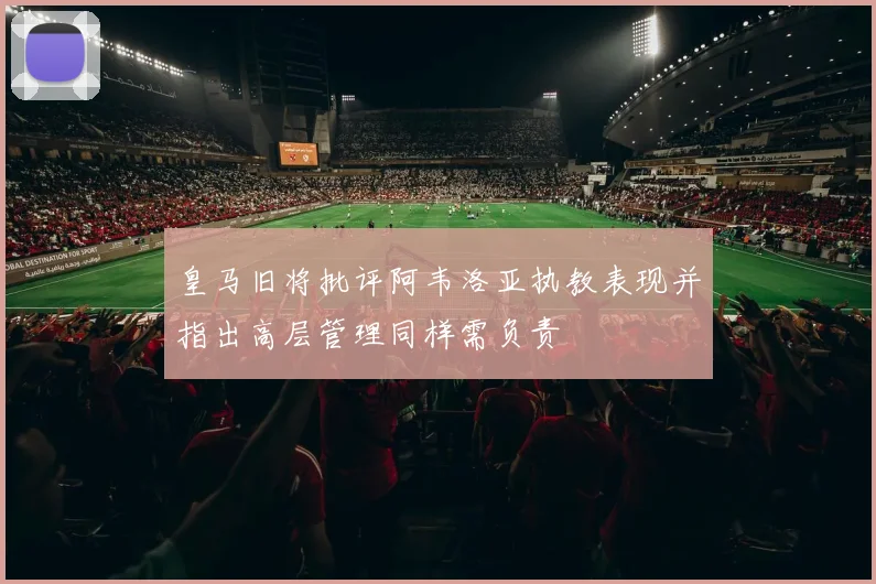 皇马旧将批评阿韦洛亚执教表现并指出高层管理同样需负责