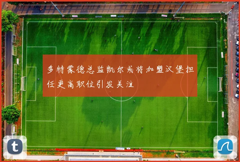 多特蒙德总监凯尔或将加盟汉堡担任更高职位引发关注