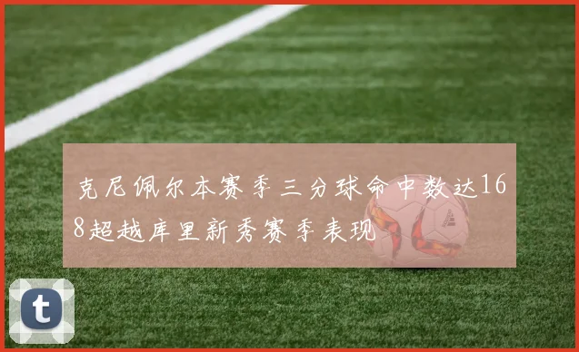 克尼佩尔本赛季三分球命中数达168超越库里新秀赛季表现