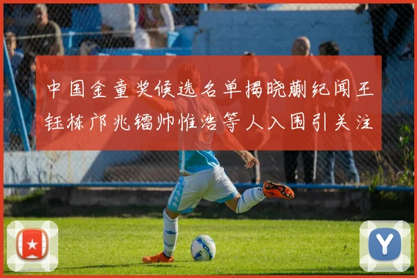 中国金童奖候选名单揭晓蒯纪闻王钰栋邝兆镭帅惟浩等人入围引关注