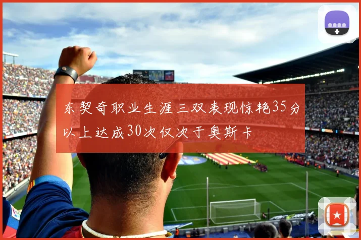 东契奇职业生涯三双表现惊艳35分以上达成30次仅次于奥斯卡