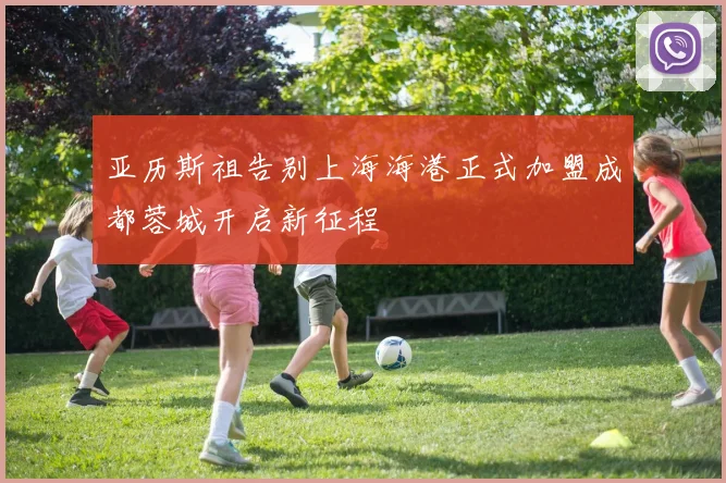 亚历斯祖告别上海海港正式加盟成都蓉城开启新征程