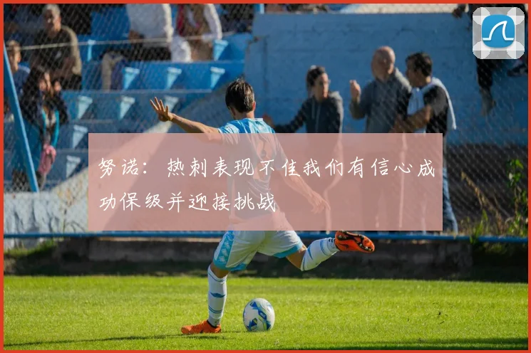 努诺：热刺表现不佳我们有信心成功保级并迎接挑战